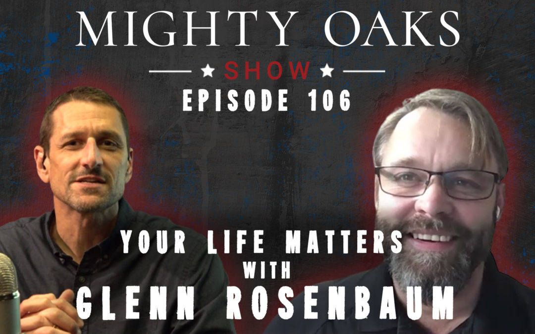 Your Life Matters with Glenn Rosenbaum | Mighty Oaks Show 106