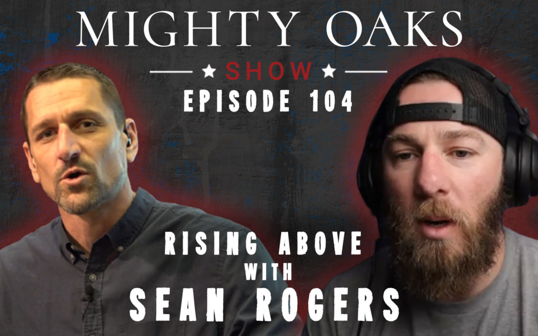 Rising Above with Sean Rogers | Mighty Oaks Show 104
