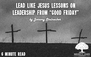 <b>Lead Like Jesus-Lessons on Leadership from “Good Friday”</b>