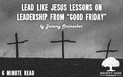 Lead Like Jesus-Lessons on Leadership from “Good Friday”
